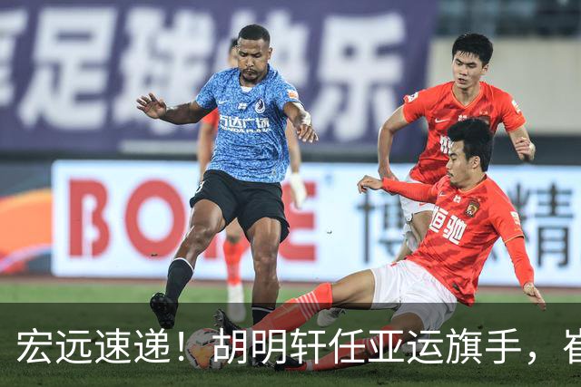 宏远速递！胡明轩任亚运旗手，崔永熙重回巅峰，广东分组结果出炉